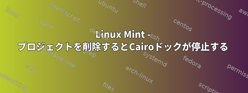 Linux Mint - プロジェクトを削除するとCairoドックが停止する