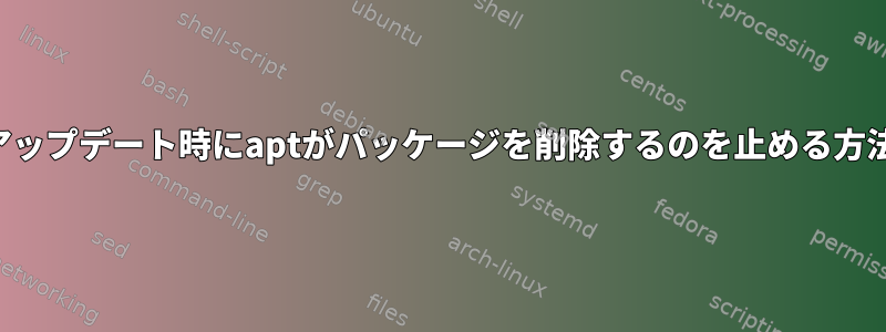 アップデート時にaptがパッケージを削除するのを止める方法