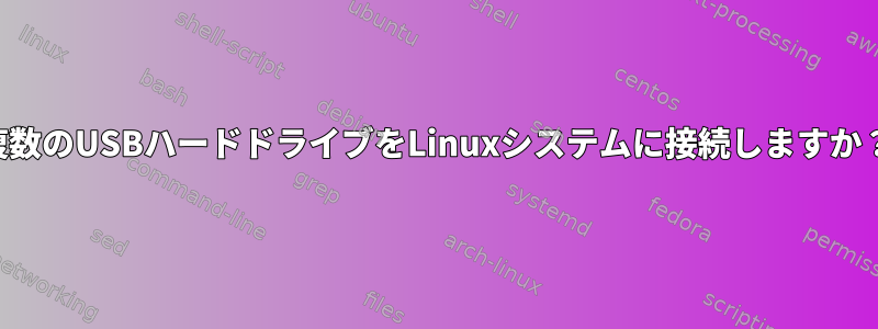 複数のUSBハードドライブをLinuxシステムに接続しますか？