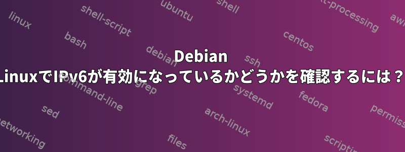 Debian LinuxでIPv6が有効になっているかどうかを確認するには？