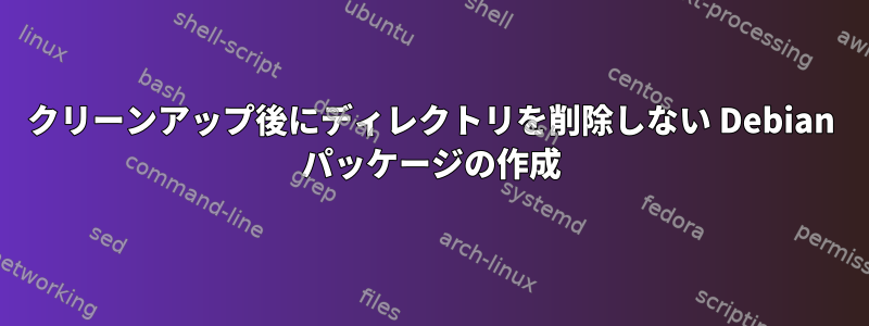 クリーンアップ後にディレクトリを削除しない Debian パッケージの作成