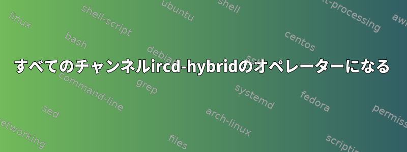 すべてのチャンネルircd-hybridのオペレーターになる