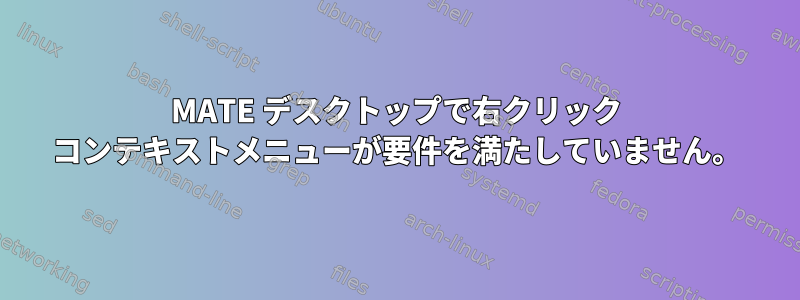 MATE デスクトップで右クリック コンテキストメニューが要件を満たしていません。