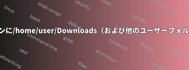 別のパーティションに/home/user/Downloads（および他のユーザーフォルダ）があります。