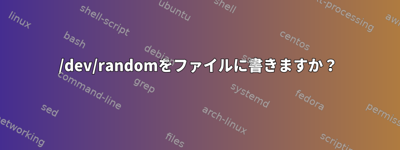 /dev/randomをファイルに書きますか？