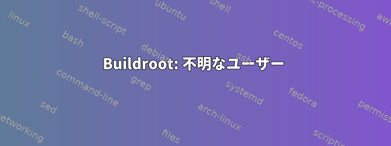 Buildroot: 不明なユーザー