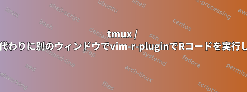 tmux / screenの代わりに別のウィンドウでvim-r-pluginでRコードを実行しますか？