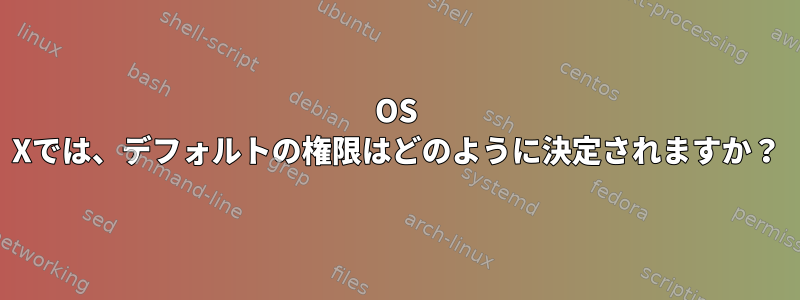 OS Xでは、デフォルトの権限はどのように決定されますか？