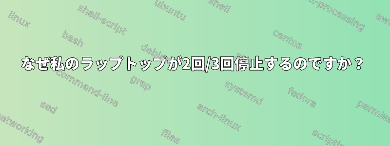 なぜ私のラップトップが2回/3回停止するのですか？