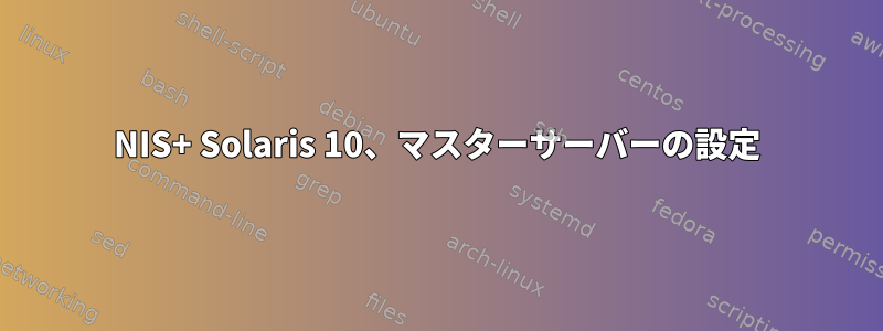 NIS+ Solaris 10、マスターサーバーの設定