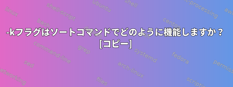 -kフラグはソートコマンドでどのように機能しますか？ [コピー]