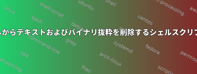 大規模ログファイルからテキストおよびバイナリ抜粋を削除するシェルスクリプトまたはコマンド