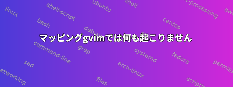 マッピングgvimでは何も起こりません