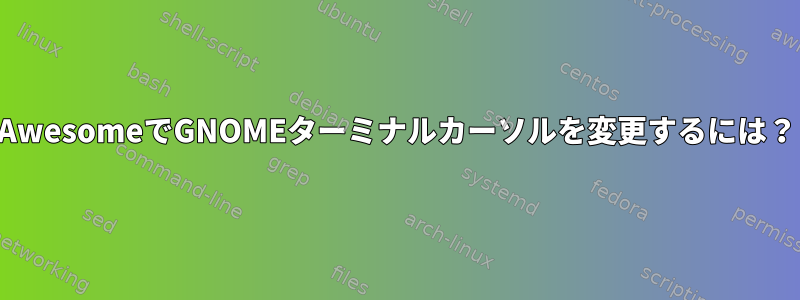 AwesomeでGNOMEターミナルカーソルを変更するには？