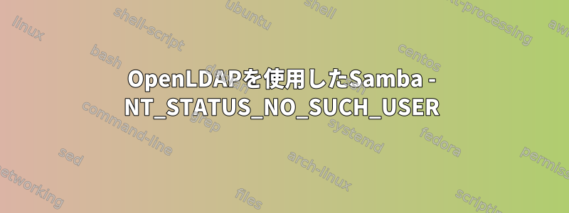 OpenLDAPを使用したSamba - NT_STATUS_NO_SUCH_USER