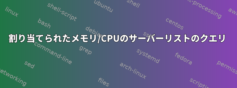 割り当てられたメモリ/CPUのサーバーリストのクエリ