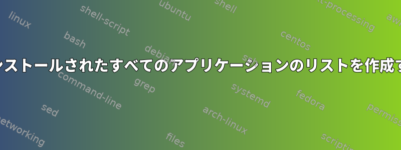 手動でインストールされたすべてのアプリケーションのリストを作成するには？