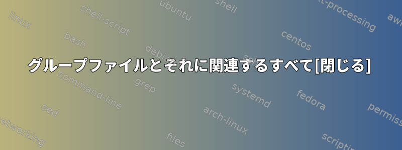 グループファイルとそれに関連するすべて[閉じる]