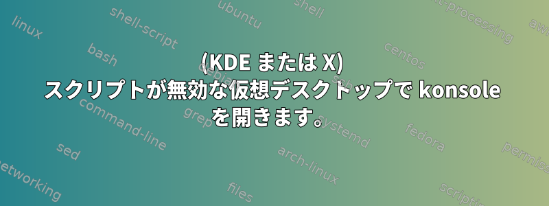 (KDE または X) スクリプトが無効な仮想デスクトップで konsole を開きます。