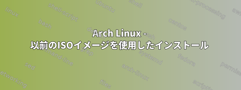 Arch Linux - 以前のISOイメージを使用したインストール