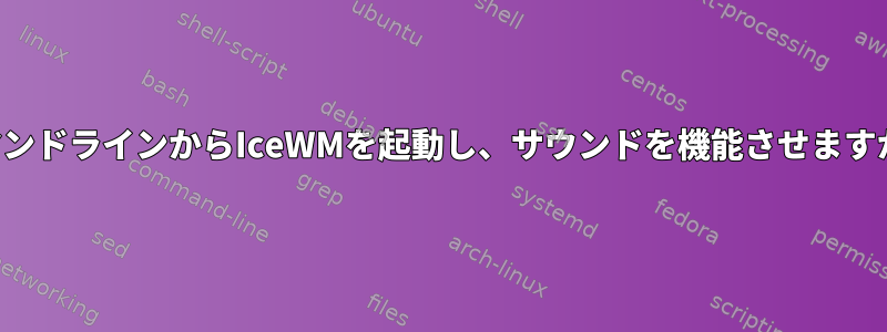 コマンドラインからIceWMを起動し、サウンドを機能させますか？