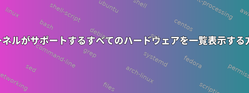 カーネルがサポートするすべてのハードウェアを一覧表示する方法