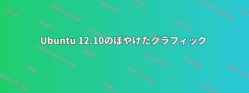 Ubuntu 12.10のぼやけたグラフィック