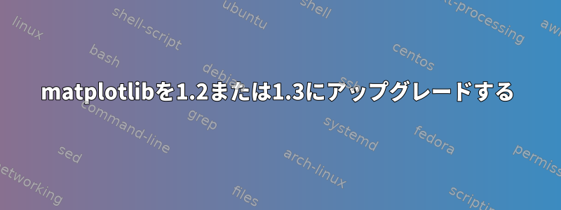 matplotlibを1.2または1.3にアップグレードする