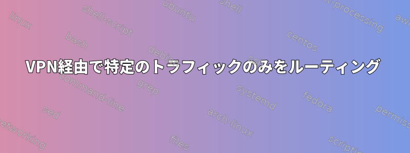 VPN経由で特定のトラフィックのみをルーティング