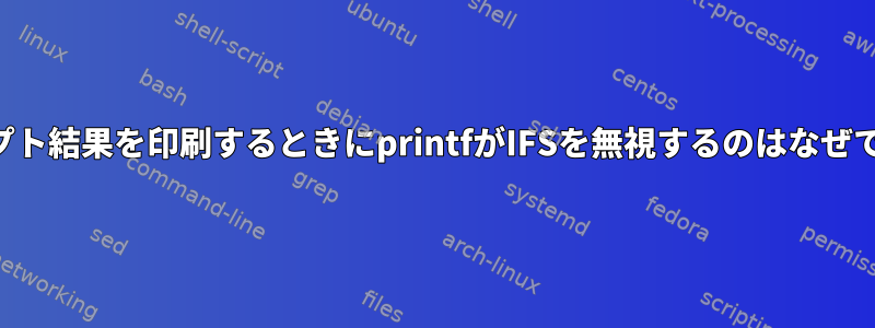 スクリプト結果を印刷するときにprintfがIFSを無視するのはなぜですか？