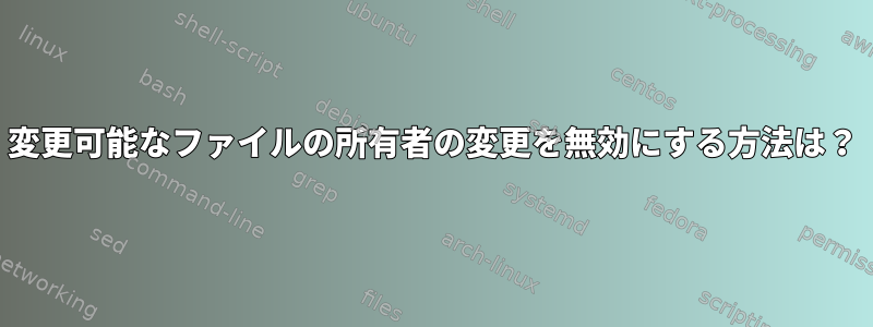 変更可能なファイルの所有者の変更を無効にする方法は？