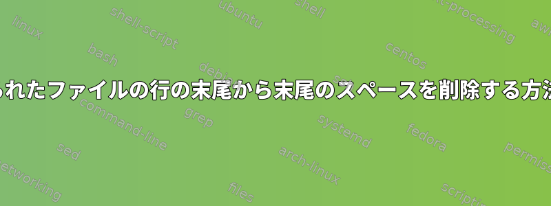 与えられたファイルの行の末尾から末尾のスペースを削除する方法は？