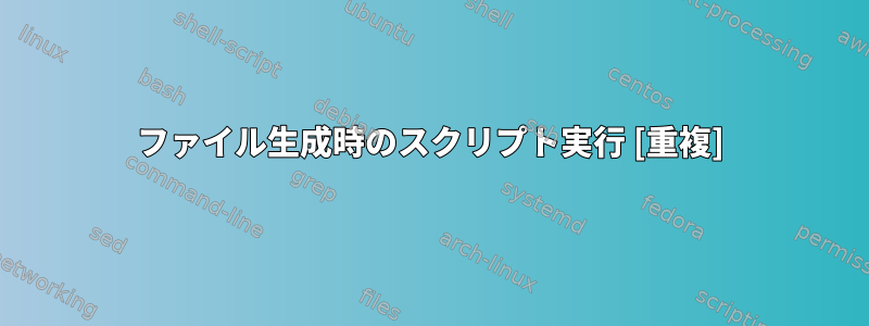 ファイル生成時のスクリプト実行 [重複]