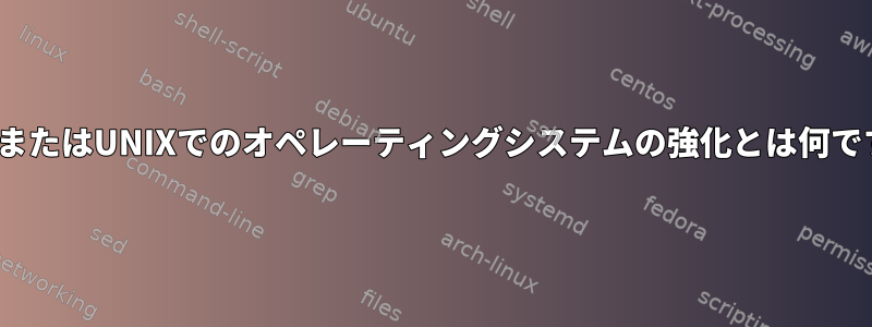 LinuxまたはUNIXでのオペレーティングシステムの強化とは何ですか？