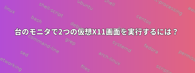 1台のモニタで2つの仮想X11画面を実行するには？