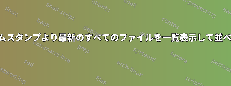 特定のタイムスタンプより最新のすべてのファイルを一覧表示して並べ替えます。