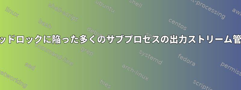 デッドロックに陥った多くのサブプロセスの出力ストリーム管理