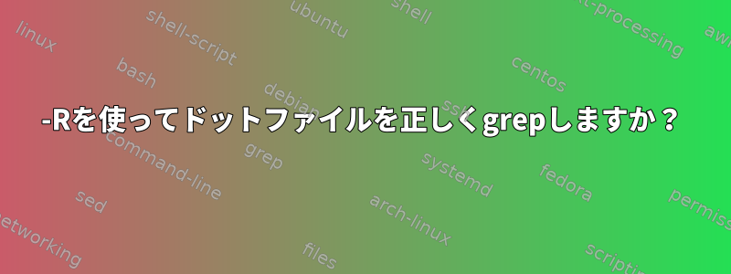 -Rを使ってドットファイルを正しくgrepしますか？