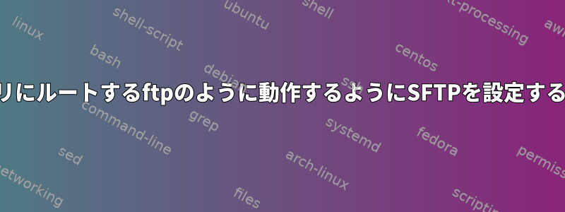 ユーザーをホームディレクトリにルートするftpのように動作するようにSFTPを設定するにはどうすればよいですか？