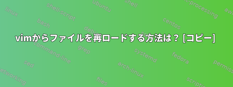 vimからファイルを再ロードする方法は？ [コピー]