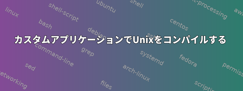 カスタムアプリケーションでUnixをコンパイルする