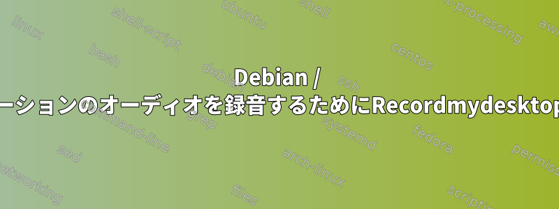 Debian / Squeezeでアプリケーションのオーディオを録音するためにRecordmydesktopを取得する方法は？