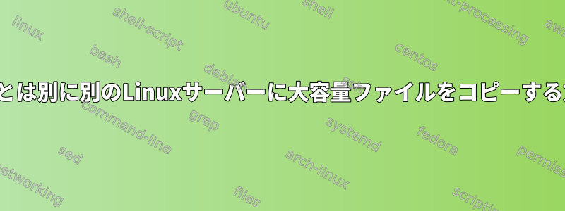 TTYとは別に別のLinuxサーバーに大容量ファイルをコピーする方法