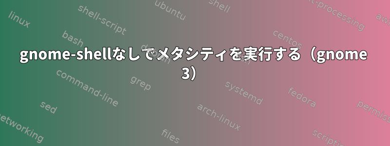 gnome-shellなしでメタシティを実行する（gnome 3）