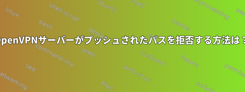 OpenVPNサーバーがプッシュされたパスを拒否する方法は？