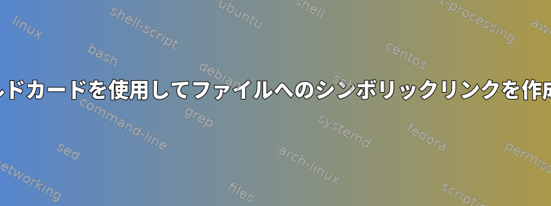 ワイルドカードを使用してファイルへのシンボリックリンクを作成する