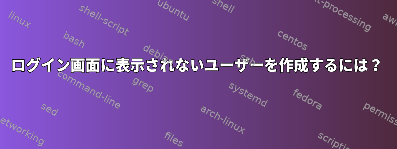 ログイン画面に表示されないユーザーを作成するには？