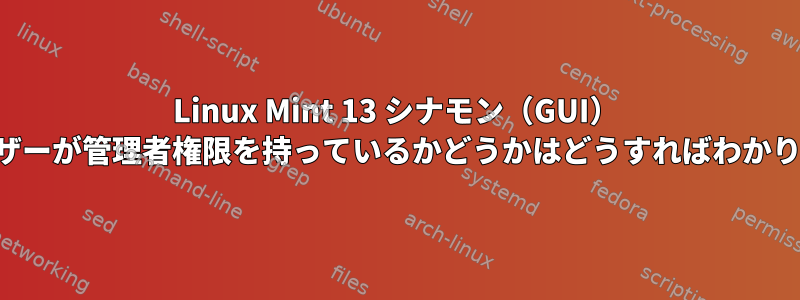 Linux Mint 13 シナモン（GUI） どのユーザーが管理者権限を持っているかどうかはどうすればわかりますか？