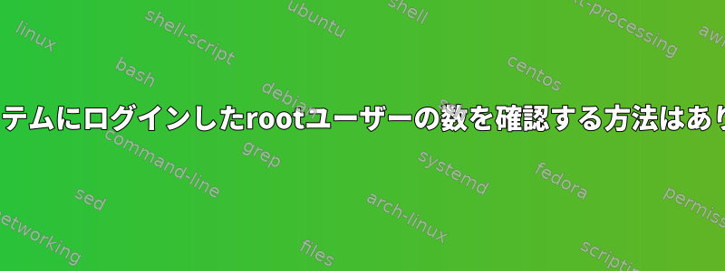 Linuxシステムにログインしたrootユーザーの数を確認する方法はありますか？