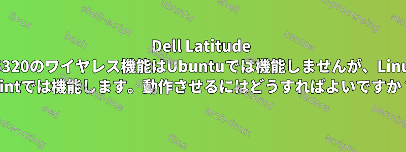 Dell Latitude E5320のワイヤレス機能はUbuntuでは機能しませんが、Linux Mintでは機能します。動作させるにはどうすればよいですか？